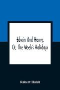Edwin And Henry, Or, The Week'S Holidays: Containing Original, Moral, And Instructive Tales For The Improvement Of Youth: To Which Is Added, A Hymn Fo