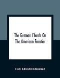 The German Church On The American Frontier: A Study In The Rise Of Religion Among The Germans Of The West, Based On The History Of The Evangelischer K