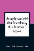 Marriage Licences Granted Within The Archdeaconry Of Chester. (Volume I) 1606-1616