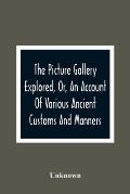 The Picture Gallery Explored, Or, An Account Of Various Ancient Customs And Manners: Interspersed With Anecdotes And Biographical Sketches Of Eminent