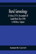 Bond Genealogy: A History Of The Descendants Of Joseph Bond, Born 1704, In Wiltshire, England; Died 175-, In North Carolina, Also A Br
