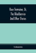 Rose Tremaine, Or, The Blackberries; And Other Stories