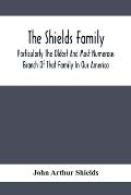 The Shields Family: Particularly The Oldest And Most Numerous Branch Of That Family In Our America; An Account Of The Ancestor And Descend