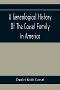 A Genealogical History Of The Cassel Family In America; Being The Descendants Of Julius Kassel Or Yelles Cassel, Of Kriesheim, Baden, Germany: Contain