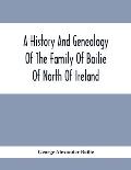 A History And Genealogy Of The Family Of Bailie Of North Of Ireland, In Part, Including The Parish Of Duneane, Ireland And Burony, (Parish) Of Dunain,