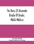 The Diary Of Alexander Brodie Of Brodie, Mdclii-Mdclxxx. And Of His Son, James Brodie Of Brodie, Mdclxxx-Mdclxxxv. Consisting Of Extracts From The Exi