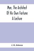 Man, The Architect Of His Own Fortune; A Lecture