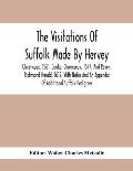 The Visitations Of Suffolk Made By Hervey, Clarenceux, 1561, Cooke, Clarenceux, 1577, And Raven, Richmond Herald, 1612, With Notes And An Appendix Of