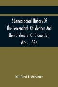 A Genealogical History Of The Descendants Of Stephen And Ursula Streeter Of Gloucester, Mass., 1642, Afterwards Of Charlestown, Mass., 1644-1652: With