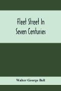 Fleet Street In Seven Centuries; Being A History Of The Growth Of London Beyond The Walls Into The Western Liberty, And Of Fleet Street To Our Time