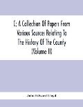 C; A Collection Of Papers From Various Sources Relating To The History Of The County (Volume Ii)