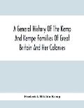 A General History Of The Kemp And Kempe Families Of Great Britain And Her Colonies, With Arms, Pedigrees, Portraits, Illustrations Of Seats, Foundatio