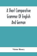 A Short Comparative Grammar Of English And German: As Traced Back To Their Common Origin And Contrasted With The Classical Languages