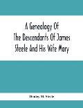 A Genealogy Of The Descendants Of James Steele And His Wife Mary; Late Of Clinton District, Monogalia County, Virginia (Now West Virginia); For The En