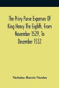 The Privy Purse Expenses Of King Henry The Eighth, From November 1529, To December 1532: With Introductory Remarks And Illustrative Notes