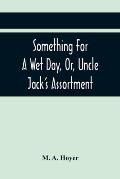 Something For A Wet Day, Or, Uncle Jack'S Assortment