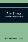 Arthur T. Pierson; A Spiritual Warrior Mighty In The Scriptures; A Leader In The Modern Missionary Crusade