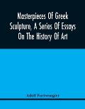 Masterpieces Of Greek Sculpture, A Series Of Essays On The History Of Art