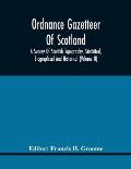 Ordnance Gazetteer Of Scotland: A Survey Of Scottish Topography, Statistical, Biographical And Historical (Volume Ii)