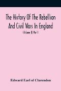 The History Of The Rebellion And Civil Wars In England, To Which Is Added, An Historical View Of The Affairs Of Ireland (Volume Ii) Part I