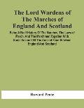 The Lord Wardens Of The Marches Of England And Scotland: Being A Breif History Of The Marches, The Laws Of March, And The Marchmen, Together With Some