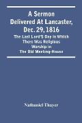 A Sermon Delivered At Lancaster, Dec. 29, 1816: The Last Lord'S Day In Which There Was Religious Worship In The Old Meeting-House