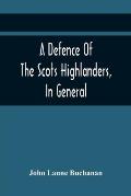 A Defence Of The Scots Highlanders, In General; And Some Learned Characters, In Particular: : With A New And Satisfactory Account Of The Picts, Scots,