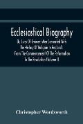 Ecclesiastical Biography, Or, Lives Of Eminent Men Connected With The History Of Religion In England: From The Commencement Of The Reformation To The