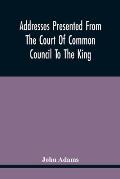 Addresses Presented From The Court Of Common Council To The King, On His Majesty'S Accession To The Throne: And On Various Other Occasions, And His An