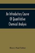 An Introductory Course Of Quantitative Chemical Analysis, With Explanatory Notes And Stoichiometrical Problems