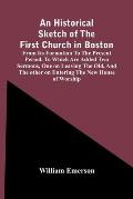 An Historical Sketch Of The First Church In Boston, From Its Formation To The Present Period. To Which Are Added Two Sermons, One On Leaving The Old,