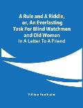 A Rule And A Riddle, Or, An Everlasting Task For Blind Watchmen And Old Women: In A Letter To A Friend