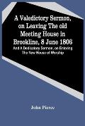 A Valedictory Sermon, On Leaving The Old Meeting House In Brookline, 8 June 1806; And A Dedicatory Sermon, On Entering The New House Of Worship