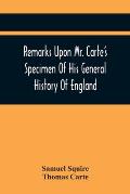 Remarks Upon Mr. Carte'S Specimen Of His General History Of England: Very Proper To Be Read By All Such As Are Contributors To That Great Work. In A L