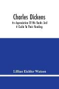 Charles Dickens: An Appreciation Of His Books And A Guide To Their Reading