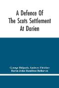 A Defence Of The Scots Settlement At Darien: With An Answer To The Spanish Memorial Against It. And Arguments To Prove That It Is The Interest Of Engl