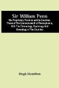 Sir William Penn: His Proprietary Province And Its Counties: Those Of The Commonwealth Of Pennsylvania, With The Chronology, Etymology A
