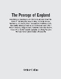 The Peerage Of England: Containing A Genealogical And Historical Account Of All The Peers Of That Kingdom, Now Existing, Either By Tenure, Sum