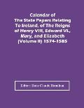 Calendar Of The State Papers Relating To Ireland, Of The Reigns Of Henry Viii, Edward Vi., Mary, And Elizabeth (Volume Ii) 1574-1585