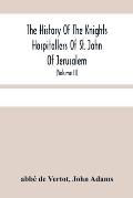 The History Of The Knights Hospitallers Of St. John Of Jerusalem: Styled Afterwards, The Knights Of Rhodes, And At Present, The Knights Of Malta (Volu