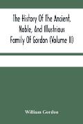 The History Of The Ancient, Noble, And Illustrious Family Of Gordon, From Their First Arrival In Scotland, In Malcolm Iii.'S Time, To The Year 1690: T