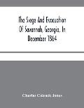 The Siege And Evacuation Of Savannah, Georgia, In December 1864: An Address Delivered Before The Confederate Survivors' Association, In Augusta, Georg