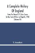 A Complete History Of England: From The Descent Of Julius Caesar, To The Treaty Of Aix La Chapelle, 1748. Containing The Transactions Of One Thousand