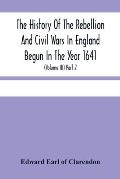 The History Of The Rebellion And Civil Wars In England Begun In The Year 1641: With The Precedent Passages, And Actions, That Contributed Thereunto, A
