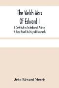 The Welsh Wars Of Edward I: A Contribution To Mediaeval Military History, Based On Original Documents