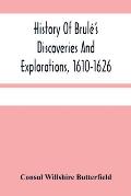 History Of Brul?'S Discoveries And Explorations, 1610-1626: Being A Narrative Of The Discovery, By Stephen Brul? Of Lakes Huron, Ontario And Superior;