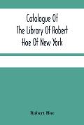 Catalogue Of The Library Of Robert Hoe Of New York: Illuminated Manuscripts, Incunabula, Historical Bindings, Early English Literature, Rare Americana