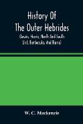 History Of The Outer Hebrides: (Lewis, Harris, North And South Uist, Benbecula, And Barra)