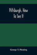 Pittsburgh, How To See It: A Complete, Reliable Guide Book With Illustrations, The Latest Map And Complete Index