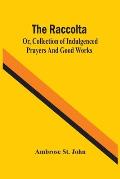 The Raccolta; Or, Collection Of Indulgenced Prayers And Good Works